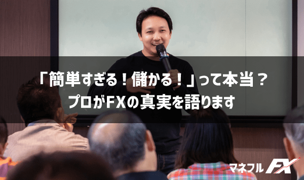 FXって実際どうなの？「簡単すぎる！儲かる！」の真実をプロが本音で語ります