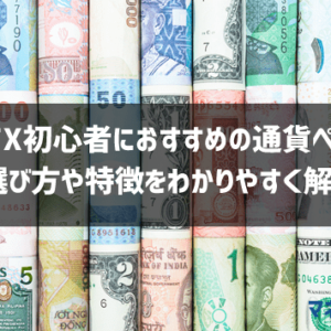 FX初心者におすすめの通貨ペア！選び方やトレードスタイル別に徹底解説します