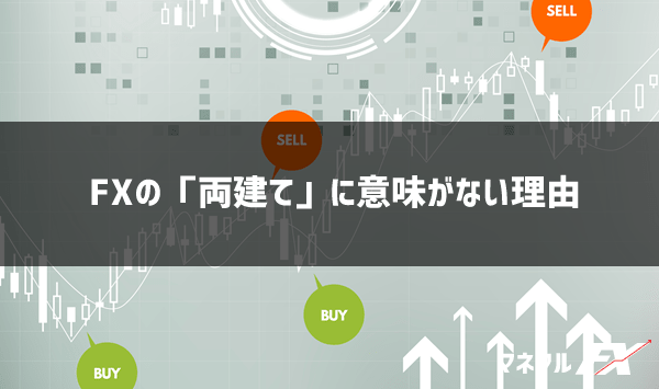 FXの両建てに意味やメリットがない理由【両建てナンピン必勝法は嘘！】