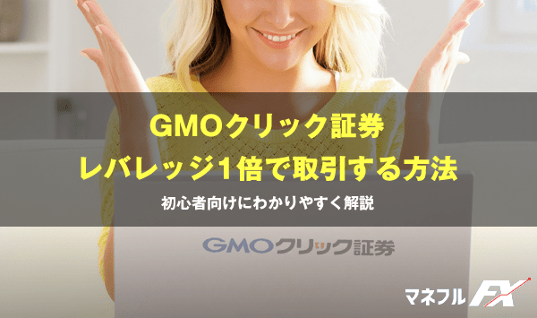 レバレッジ設定変更不可のGMOクリック証券でレバレッジ1倍にする方法