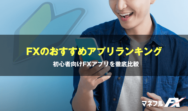 スマホでFXするならこれ！初心者おすすめアプリ比較ランキング